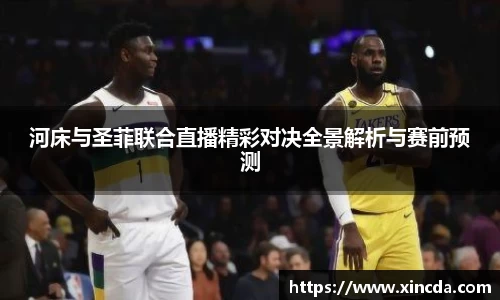 河床与圣菲联合直播精彩对决全景解析与赛前预测