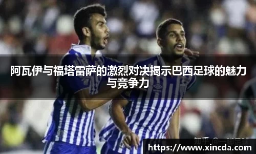 阿瓦伊与福塔雷萨的激烈对决揭示巴西足球的魅力与竞争力