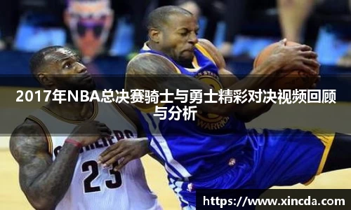 2017年NBA总决赛骑士与勇士精彩对决视频回顾与分析